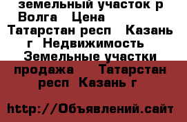 земельный участок р.Волга › Цена ­ 600 000 - Татарстан респ., Казань г. Недвижимость » Земельные участки продажа   . Татарстан респ.,Казань г.